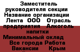 Заместитель руководителя секции › Название организации ­ Лента, ООО › Отрасль предприятия ­ Алкоголь, напитки › Минимальный оклад ­ 1 - Все города Работа » Вакансии   . Крым,Бахчисарай